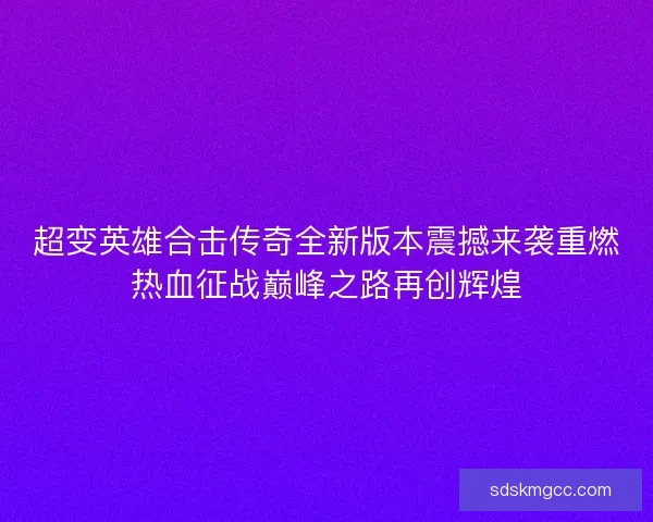 超变英雄合击传奇全新版本震撼来袭重燃热血征战巅峰之路再创辉煌