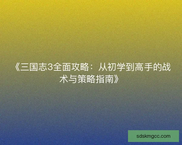《三国志3全面攻略：从初学到高手的战术与策略指南》